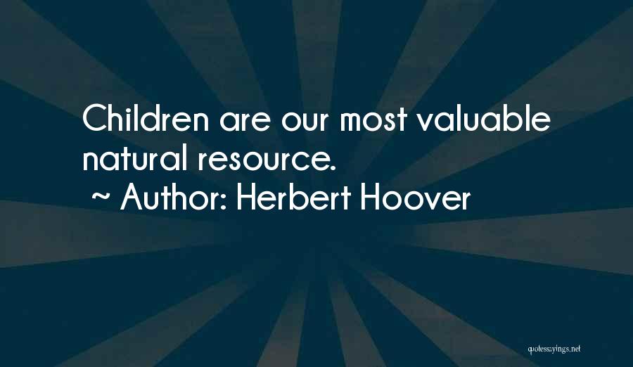Herbert Hoover Quotes: Children Are Our Most Valuable Natural Resource.