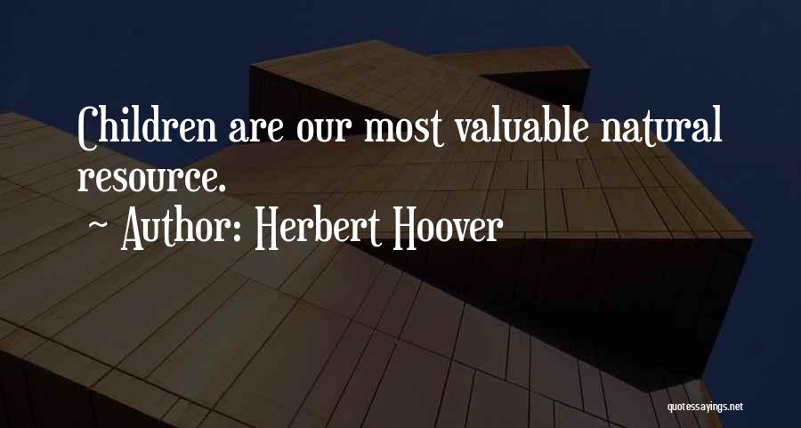Herbert Hoover Quotes: Children Are Our Most Valuable Natural Resource.