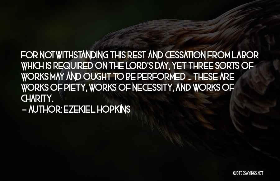 Ezekiel Hopkins Quotes: For Notwithstanding This Rest And Cessation From Labor Which Is Required On The Lord's Day, Yet Three Sorts Of Works