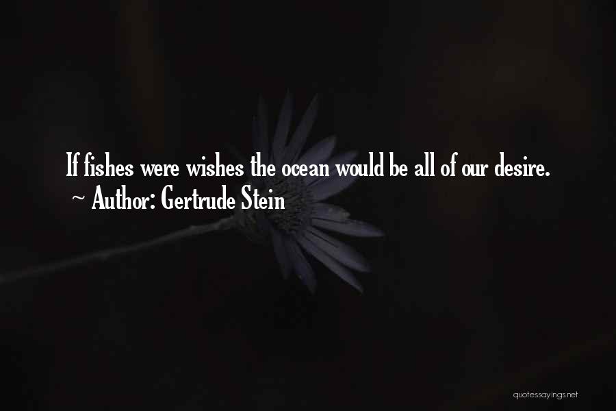 Gertrude Stein Quotes: If Fishes Were Wishes The Ocean Would Be All Of Our Desire.