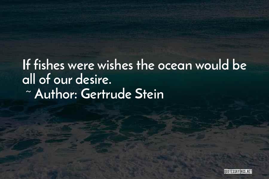 Gertrude Stein Quotes: If Fishes Were Wishes The Ocean Would Be All Of Our Desire.