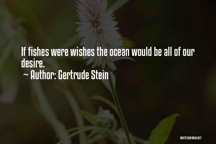 Gertrude Stein Quotes: If Fishes Were Wishes The Ocean Would Be All Of Our Desire.