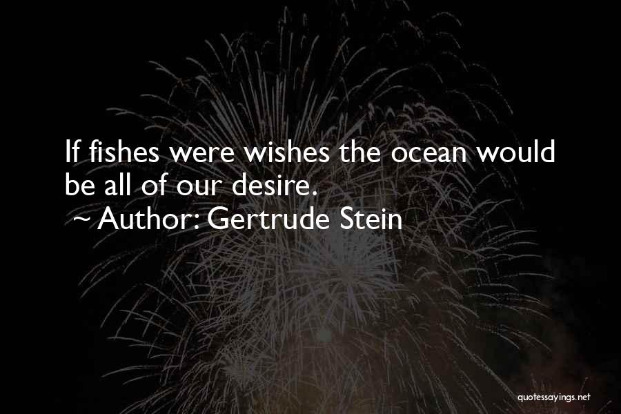 Gertrude Stein Quotes: If Fishes Were Wishes The Ocean Would Be All Of Our Desire.