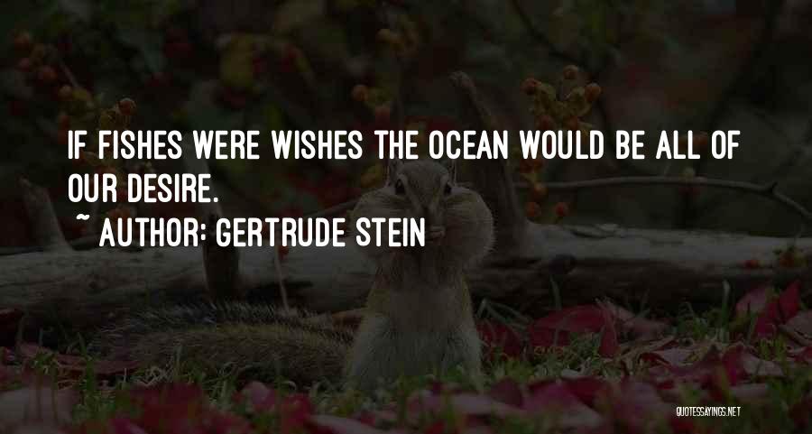 Gertrude Stein Quotes: If Fishes Were Wishes The Ocean Would Be All Of Our Desire.