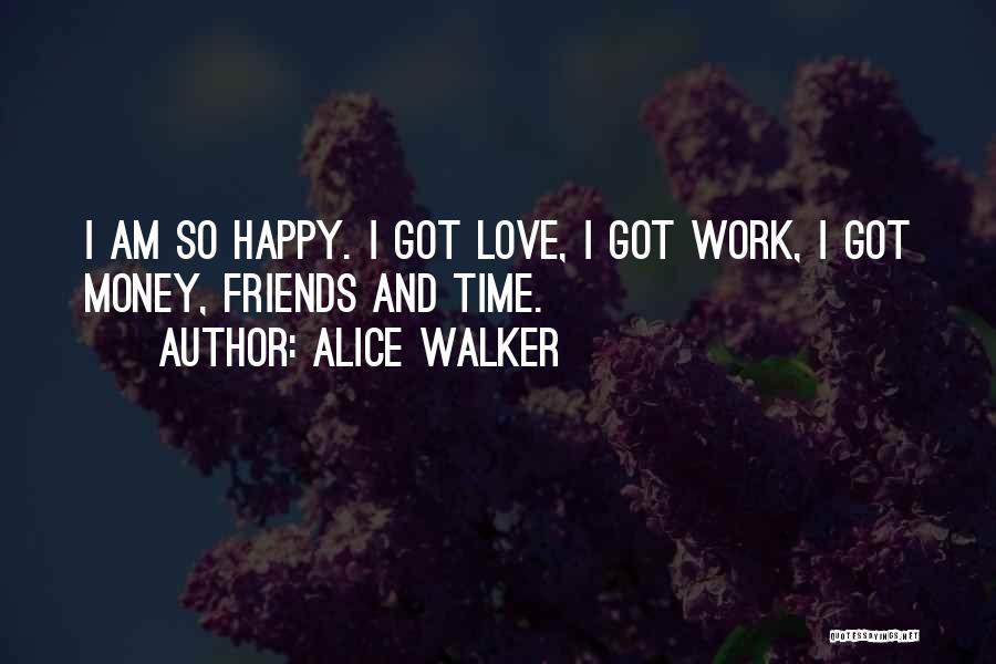 Alice Walker Quotes: I Am So Happy. I Got Love, I Got Work, I Got Money, Friends And Time.