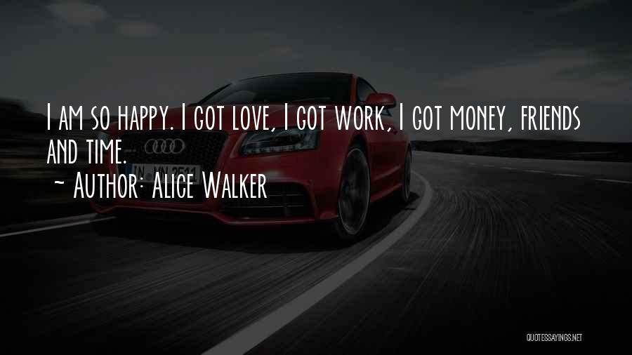 Alice Walker Quotes: I Am So Happy. I Got Love, I Got Work, I Got Money, Friends And Time.