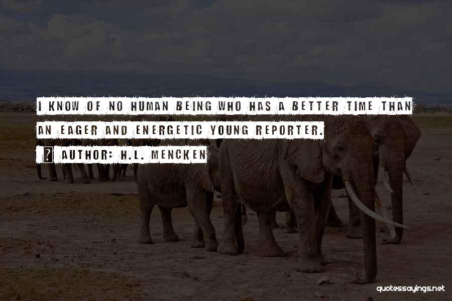 H.L. Mencken Quotes: I Know Of No Human Being Who Has A Better Time Than An Eager And Energetic Young Reporter.