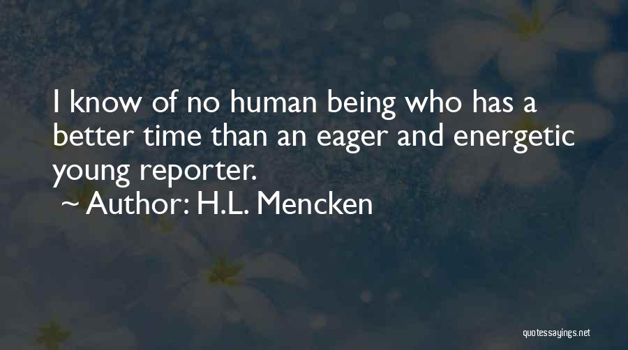 H.L. Mencken Quotes: I Know Of No Human Being Who Has A Better Time Than An Eager And Energetic Young Reporter.