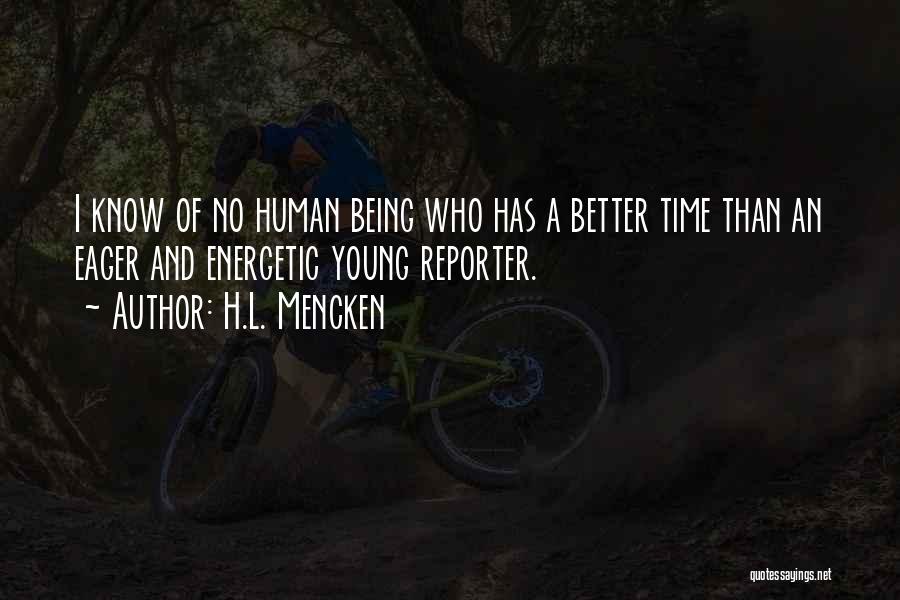 H.L. Mencken Quotes: I Know Of No Human Being Who Has A Better Time Than An Eager And Energetic Young Reporter.