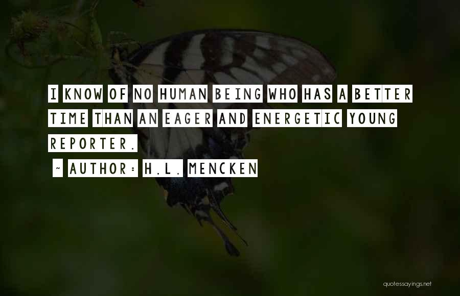 H.L. Mencken Quotes: I Know Of No Human Being Who Has A Better Time Than An Eager And Energetic Young Reporter.