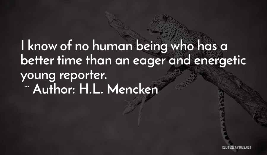 H.L. Mencken Quotes: I Know Of No Human Being Who Has A Better Time Than An Eager And Energetic Young Reporter.