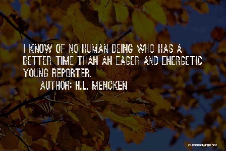 H.L. Mencken Quotes: I Know Of No Human Being Who Has A Better Time Than An Eager And Energetic Young Reporter.