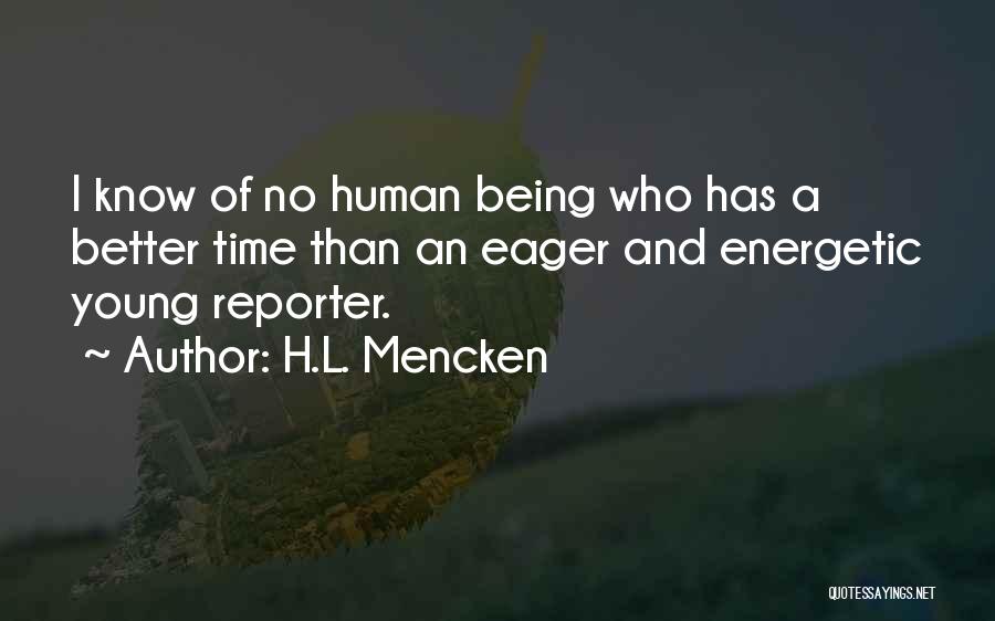 H.L. Mencken Quotes: I Know Of No Human Being Who Has A Better Time Than An Eager And Energetic Young Reporter.