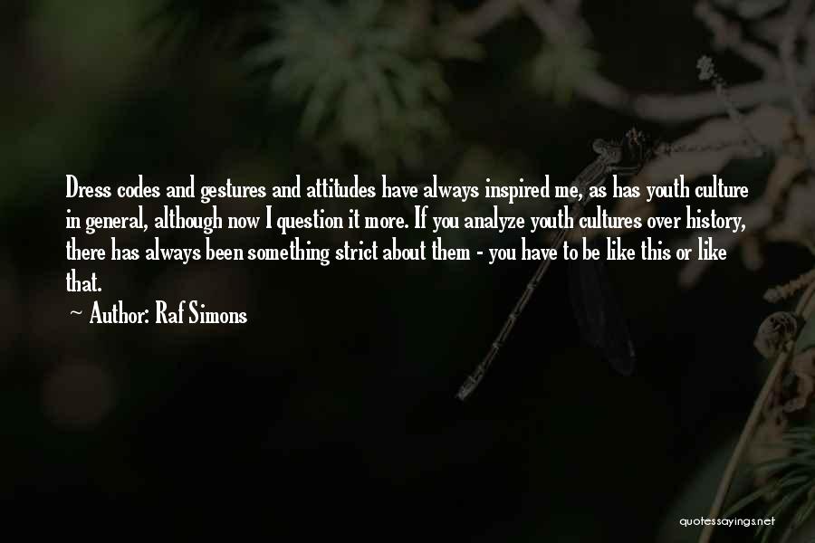 Raf Simons Quotes: Dress Codes And Gestures And Attitudes Have Always Inspired Me, As Has Youth Culture In General, Although Now I Question