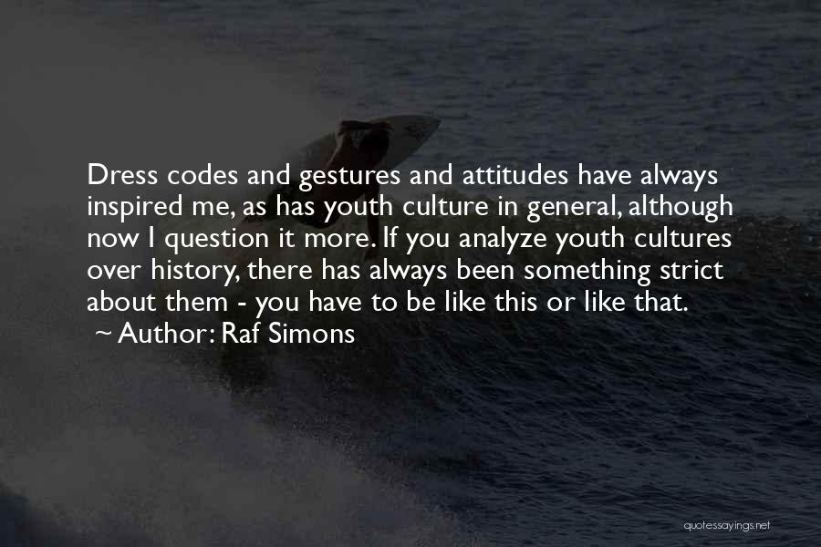 Raf Simons Quotes: Dress Codes And Gestures And Attitudes Have Always Inspired Me, As Has Youth Culture In General, Although Now I Question