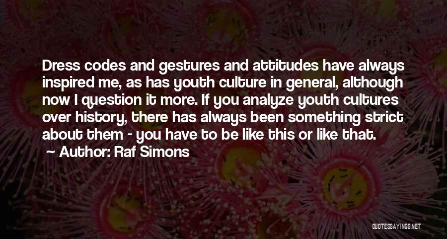 Raf Simons Quotes: Dress Codes And Gestures And Attitudes Have Always Inspired Me, As Has Youth Culture In General, Although Now I Question