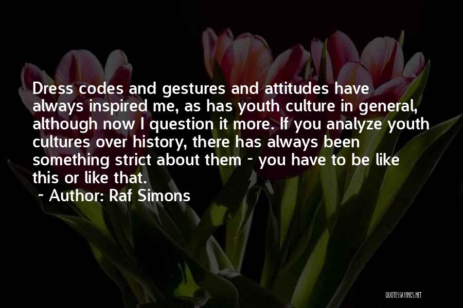 Raf Simons Quotes: Dress Codes And Gestures And Attitudes Have Always Inspired Me, As Has Youth Culture In General, Although Now I Question