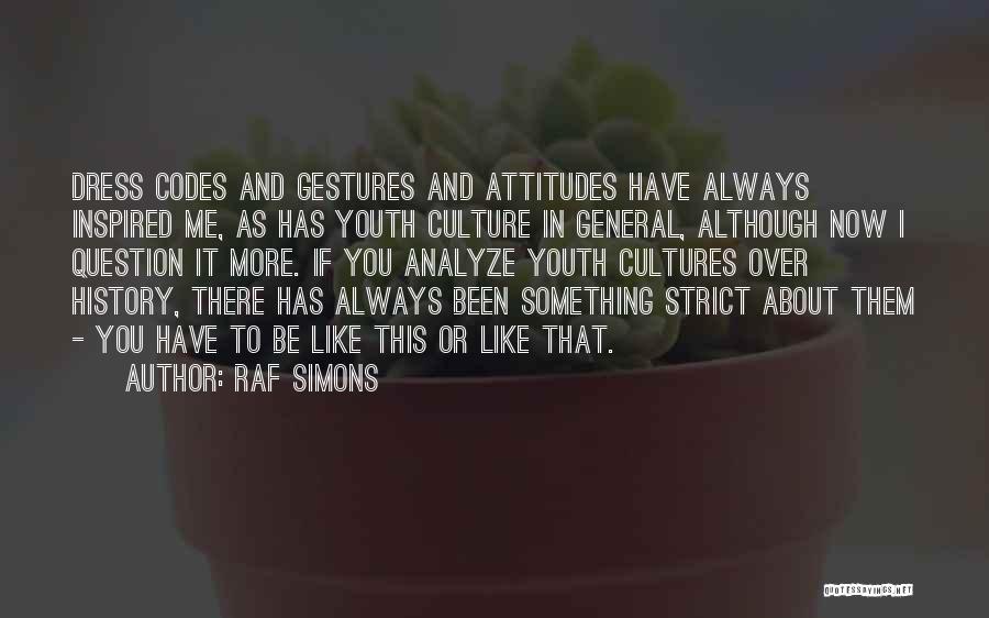 Raf Simons Quotes: Dress Codes And Gestures And Attitudes Have Always Inspired Me, As Has Youth Culture In General, Although Now I Question