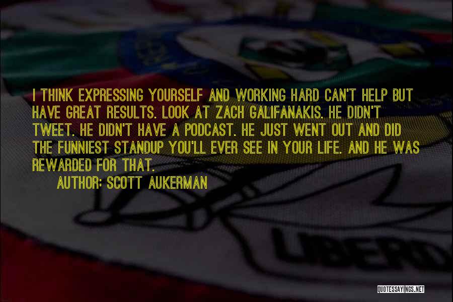 Scott Aukerman Quotes: I Think Expressing Yourself And Working Hard Can't Help But Have Great Results. Look At Zach Galifanakis. He Didn't Tweet.