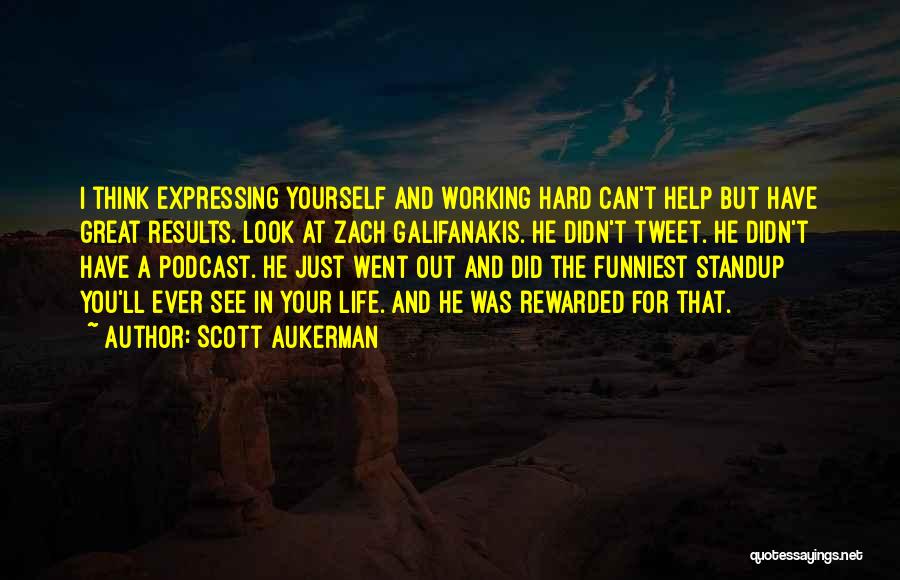 Scott Aukerman Quotes: I Think Expressing Yourself And Working Hard Can't Help But Have Great Results. Look At Zach Galifanakis. He Didn't Tweet.