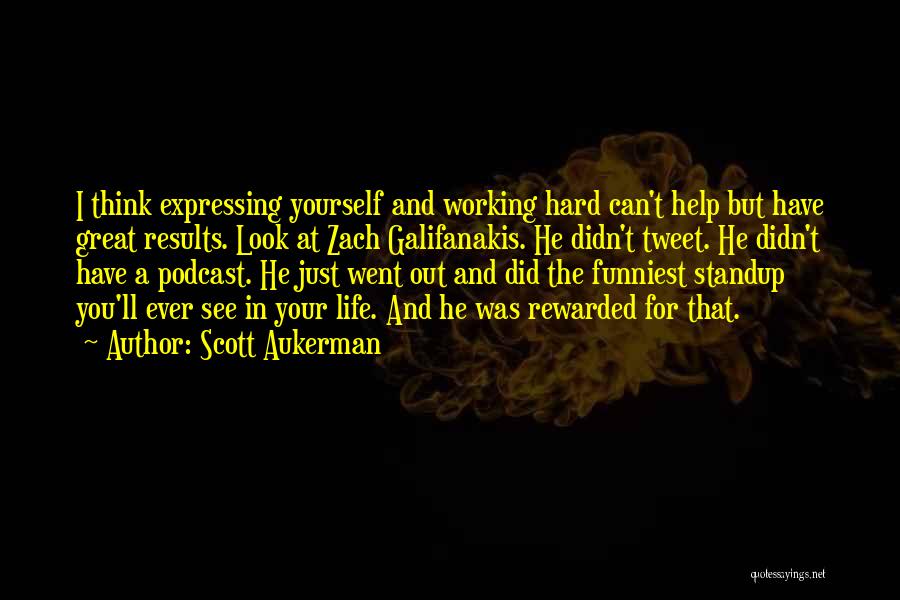 Scott Aukerman Quotes: I Think Expressing Yourself And Working Hard Can't Help But Have Great Results. Look At Zach Galifanakis. He Didn't Tweet.