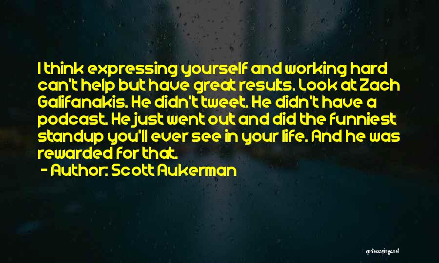 Scott Aukerman Quotes: I Think Expressing Yourself And Working Hard Can't Help But Have Great Results. Look At Zach Galifanakis. He Didn't Tweet.