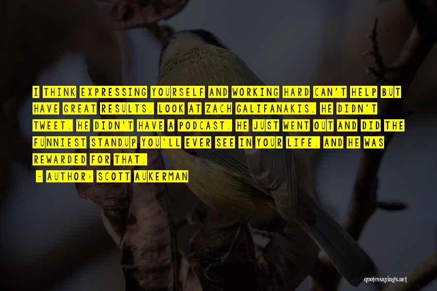 Scott Aukerman Quotes: I Think Expressing Yourself And Working Hard Can't Help But Have Great Results. Look At Zach Galifanakis. He Didn't Tweet.