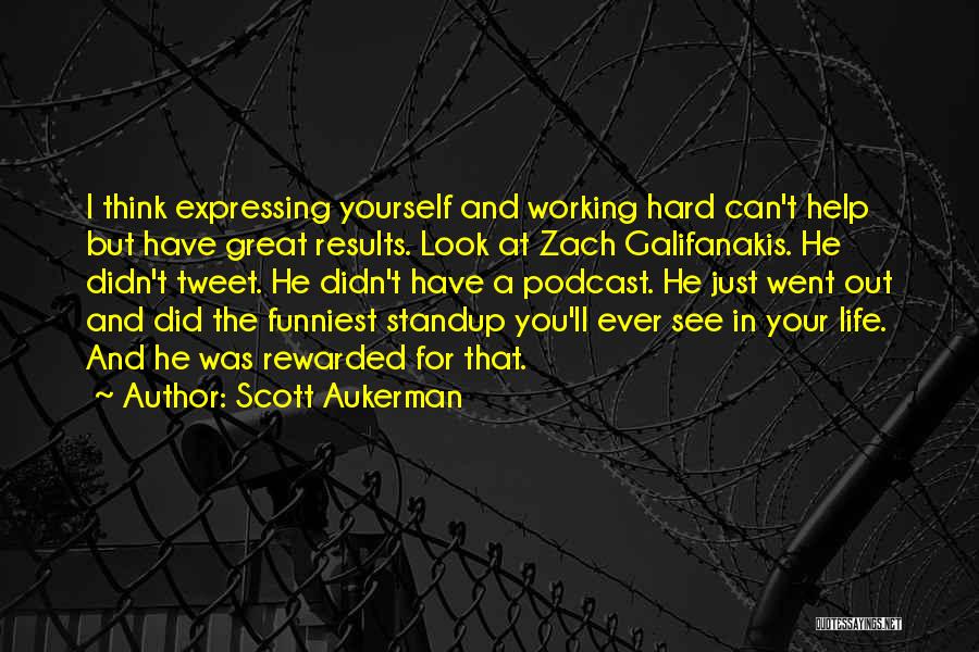 Scott Aukerman Quotes: I Think Expressing Yourself And Working Hard Can't Help But Have Great Results. Look At Zach Galifanakis. He Didn't Tweet.