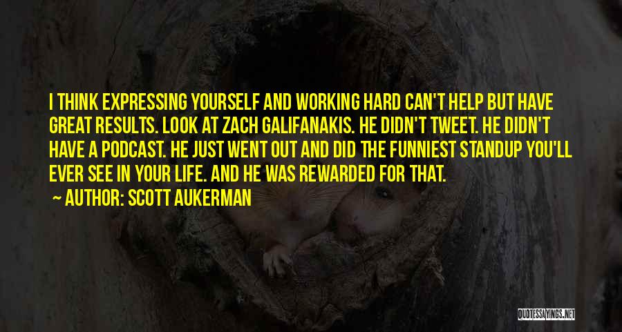 Scott Aukerman Quotes: I Think Expressing Yourself And Working Hard Can't Help But Have Great Results. Look At Zach Galifanakis. He Didn't Tweet.