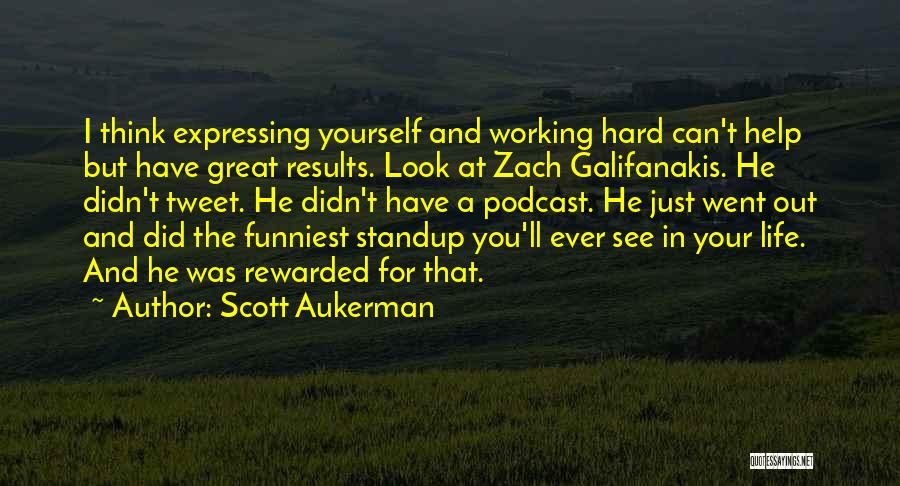 Scott Aukerman Quotes: I Think Expressing Yourself And Working Hard Can't Help But Have Great Results. Look At Zach Galifanakis. He Didn't Tweet.