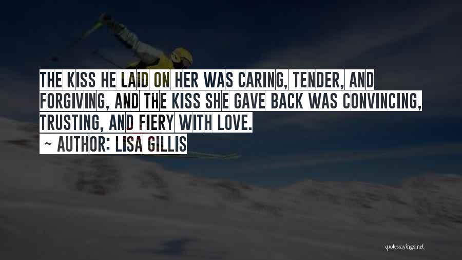 Lisa Gillis Quotes: The Kiss He Laid On Her Was Caring, Tender, And Forgiving, And The Kiss She Gave Back Was Convincing, Trusting,