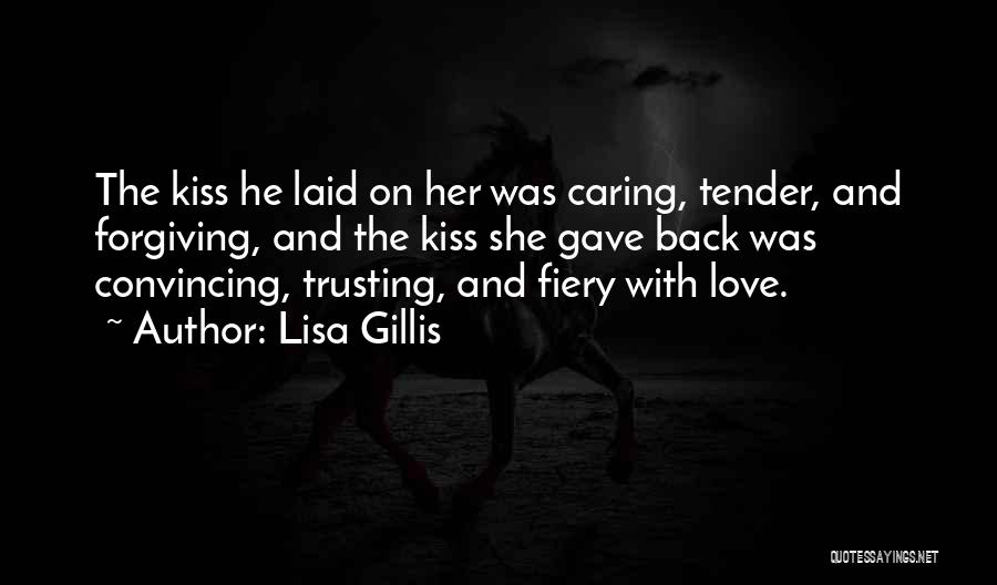 Lisa Gillis Quotes: The Kiss He Laid On Her Was Caring, Tender, And Forgiving, And The Kiss She Gave Back Was Convincing, Trusting,