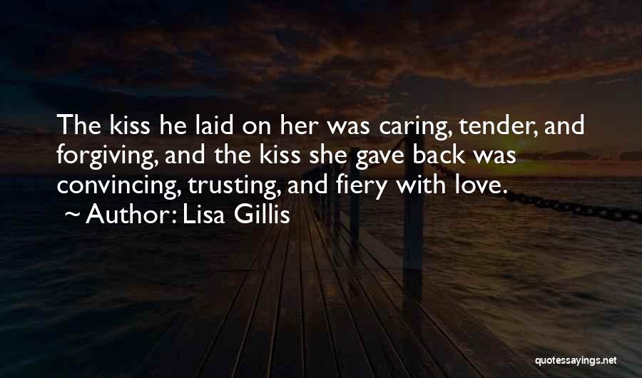 Lisa Gillis Quotes: The Kiss He Laid On Her Was Caring, Tender, And Forgiving, And The Kiss She Gave Back Was Convincing, Trusting,