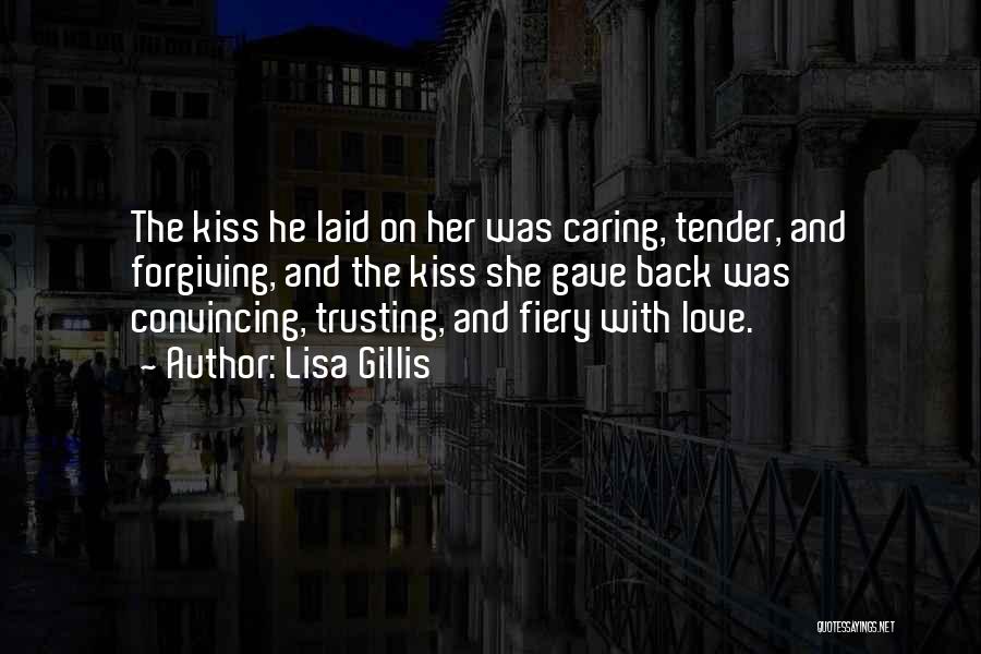 Lisa Gillis Quotes: The Kiss He Laid On Her Was Caring, Tender, And Forgiving, And The Kiss She Gave Back Was Convincing, Trusting,