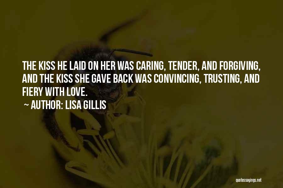 Lisa Gillis Quotes: The Kiss He Laid On Her Was Caring, Tender, And Forgiving, And The Kiss She Gave Back Was Convincing, Trusting,