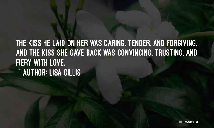 Lisa Gillis Quotes: The Kiss He Laid On Her Was Caring, Tender, And Forgiving, And The Kiss She Gave Back Was Convincing, Trusting,