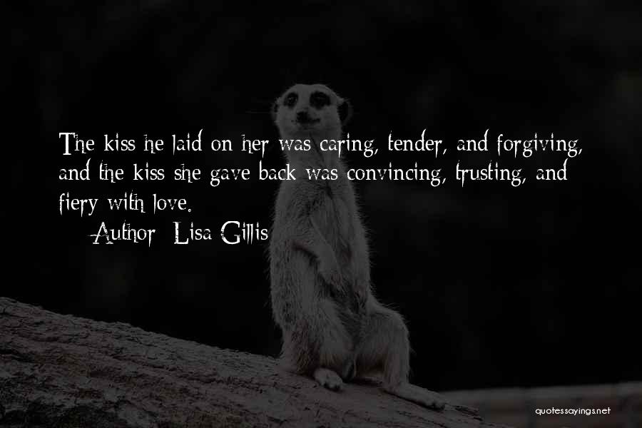 Lisa Gillis Quotes: The Kiss He Laid On Her Was Caring, Tender, And Forgiving, And The Kiss She Gave Back Was Convincing, Trusting,