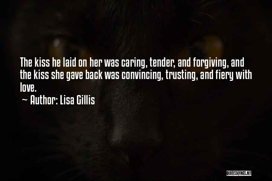 Lisa Gillis Quotes: The Kiss He Laid On Her Was Caring, Tender, And Forgiving, And The Kiss She Gave Back Was Convincing, Trusting,