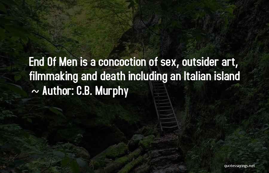 C.B. Murphy Quotes: End Of Men Is A Concoction Of Sex, Outsider Art, Filmmaking And Death Including An Italian Island