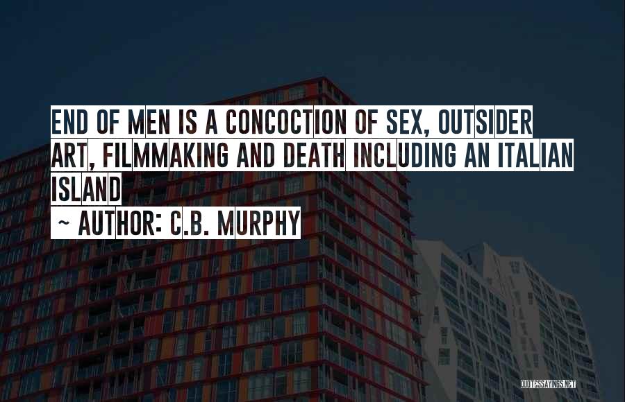 C.B. Murphy Quotes: End Of Men Is A Concoction Of Sex, Outsider Art, Filmmaking And Death Including An Italian Island