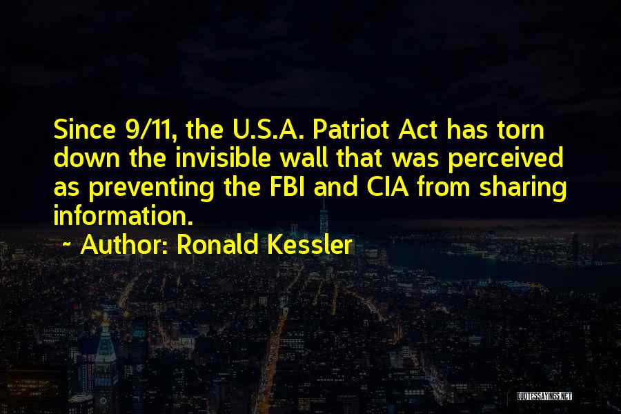 Ronald Kessler Quotes: Since 9/11, The U.s.a. Patriot Act Has Torn Down The Invisible Wall That Was Perceived As Preventing The Fbi And