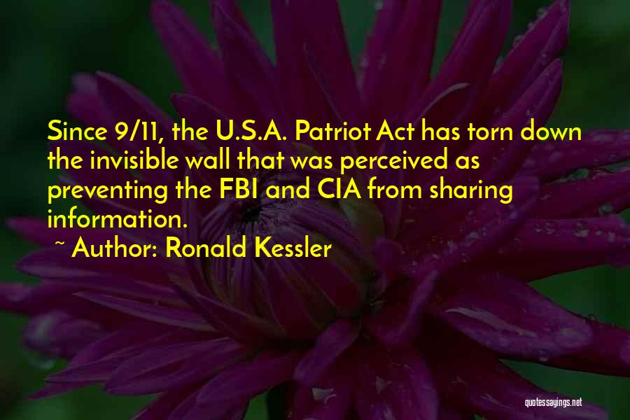 Ronald Kessler Quotes: Since 9/11, The U.s.a. Patriot Act Has Torn Down The Invisible Wall That Was Perceived As Preventing The Fbi And