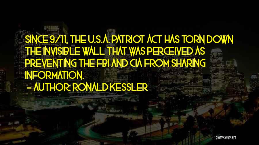 Ronald Kessler Quotes: Since 9/11, The U.s.a. Patriot Act Has Torn Down The Invisible Wall That Was Perceived As Preventing The Fbi And