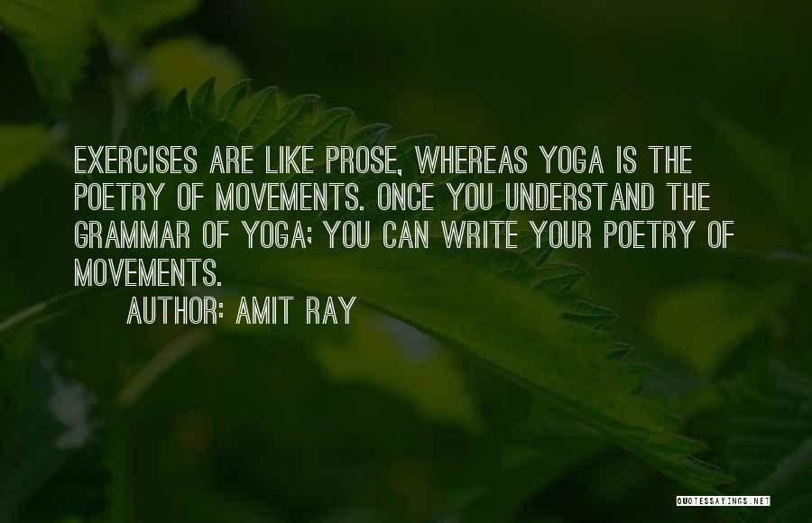 Amit Ray Quotes: Exercises Are Like Prose, Whereas Yoga Is The Poetry Of Movements. Once You Understand The Grammar Of Yoga; You Can