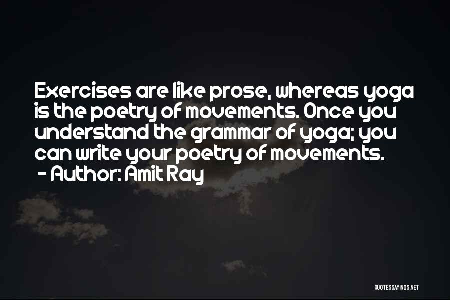 Amit Ray Quotes: Exercises Are Like Prose, Whereas Yoga Is The Poetry Of Movements. Once You Understand The Grammar Of Yoga; You Can