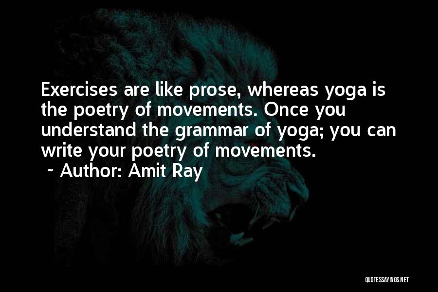 Amit Ray Quotes: Exercises Are Like Prose, Whereas Yoga Is The Poetry Of Movements. Once You Understand The Grammar Of Yoga; You Can