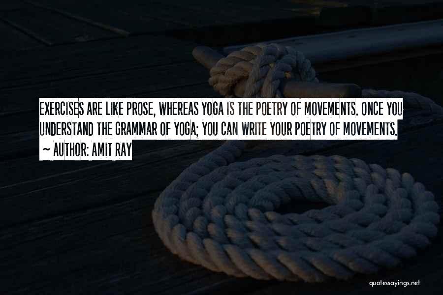 Amit Ray Quotes: Exercises Are Like Prose, Whereas Yoga Is The Poetry Of Movements. Once You Understand The Grammar Of Yoga; You Can