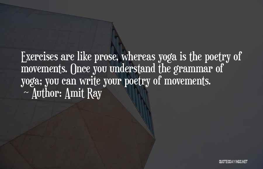 Amit Ray Quotes: Exercises Are Like Prose, Whereas Yoga Is The Poetry Of Movements. Once You Understand The Grammar Of Yoga; You Can