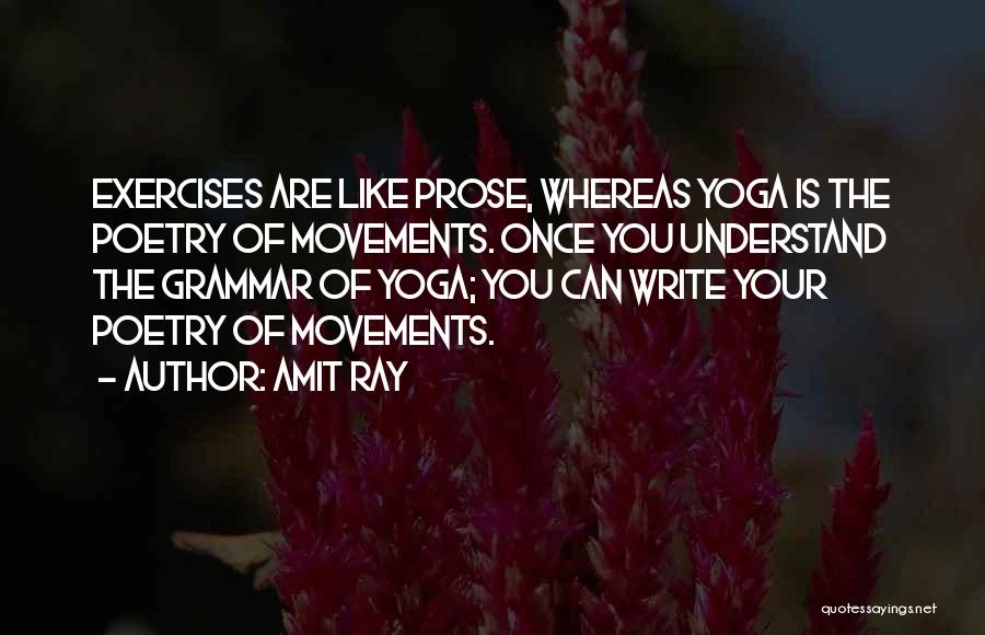 Amit Ray Quotes: Exercises Are Like Prose, Whereas Yoga Is The Poetry Of Movements. Once You Understand The Grammar Of Yoga; You Can