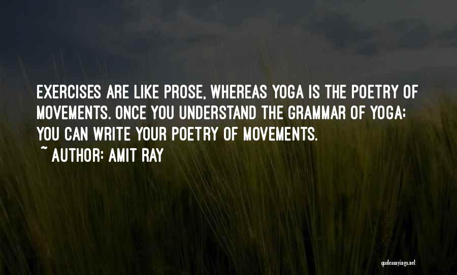 Amit Ray Quotes: Exercises Are Like Prose, Whereas Yoga Is The Poetry Of Movements. Once You Understand The Grammar Of Yoga; You Can